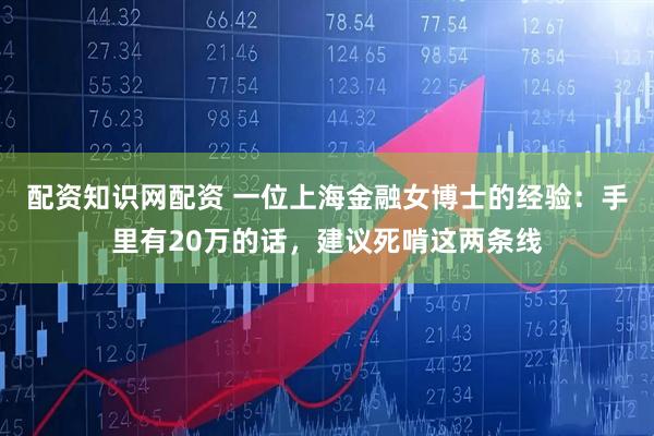 配资知识网配资 一位上海金融女博士的经验：手里有20万的话，建议死啃这两条线