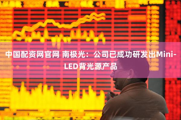 中国配资网官网 南极光：公司已成功研发出Mini-LED背光源产品
