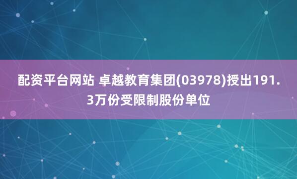 配资平台网站 卓越教育集团(03978)授出191.3万份受限制股份单位