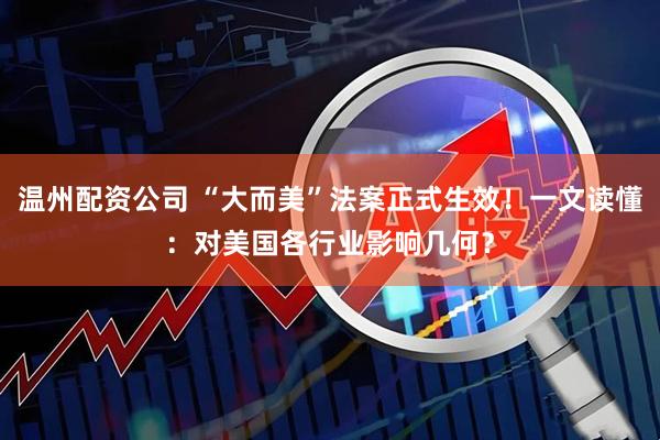 温州配资公司 “大而美”法案正式生效！一文读懂：对美国各行业影响几何？