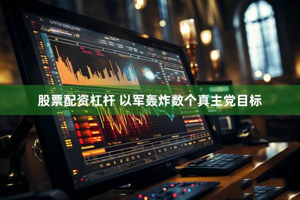 股票配资杠杆 以军轰炸数个真主党目标