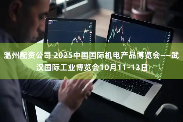 温州配资公司 2025中国国际机电产品博览会——武汉国际工业博览会10月11-13日