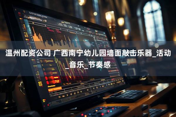 温州配资公司 广西南宁幼儿园墙面敲击乐器_活动_音乐_节奏感