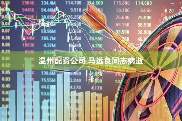 温州配资公司 马远良同志病逝