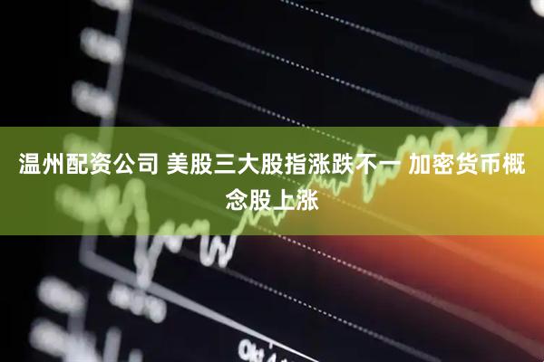 温州配资公司 美股三大股指涨跌不一 加密货币概念股上涨