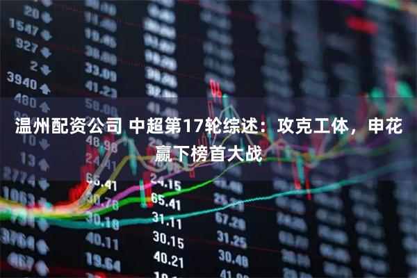 温州配资公司 中超第17轮综述：攻克工体，申花赢下榜首大战