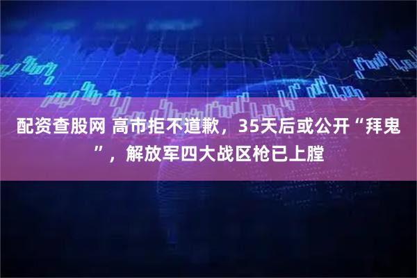 配资查股网 高市拒不道歉，35天后或公开“拜鬼”，解放军四大战区枪已上膛