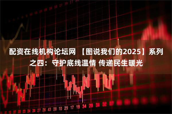 配资在线机构论坛网 【图说我们的2025】系列之四：守护底线温情 传递民生暖光