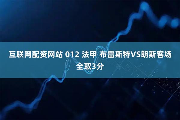 互联网配资网站 012 法甲 布雷斯特VS朗斯客场全取3分