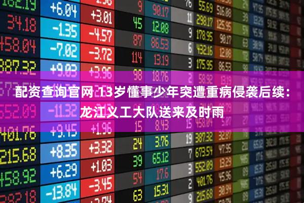 配资查询官网 13岁懂事少年突遭重病侵袭后续：龙江义工大队送来及时雨